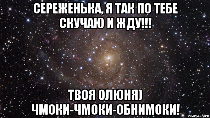 сереженька, я так по тебе скучаю и жду!!! твоя олюня) чмоки-чмоки-обнимоки!