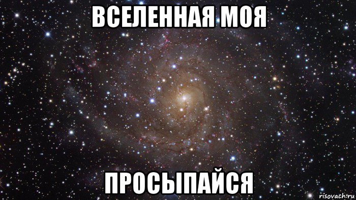 вселенная моя просыпайся