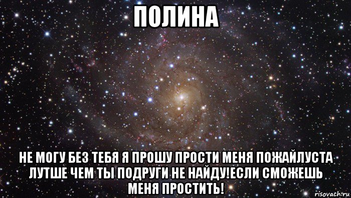 полина не могу без тебя я прошу прости меня пожайлуста лутше чем ты подруги не найду!если сможешь меня простить!, Мем  Космос (офигенно)