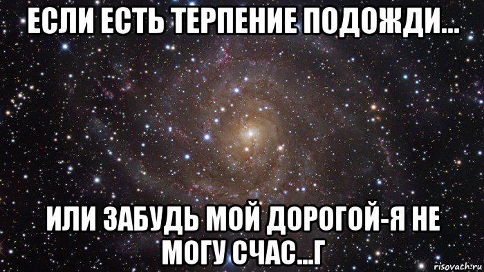 если есть терпение подожди... или забудь мой дорогой-я не могу счас...г, Мем  Космос (офигенно)