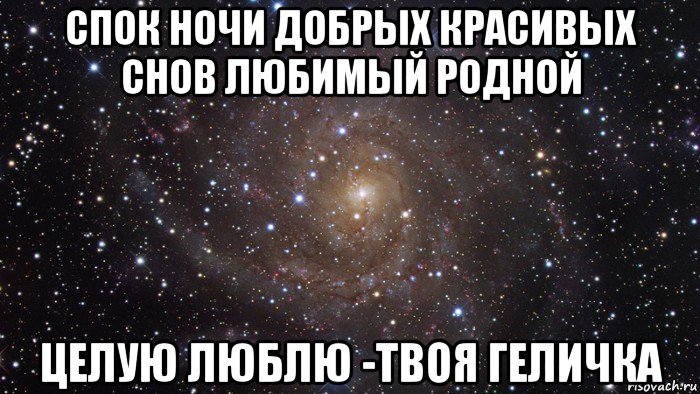 спок ночи добрых красивых снов любимый родной целую люблю -твоя геличка