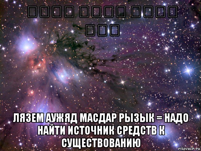 لازم أوجد مصدر رزق лязем аужяд масдар рызык = надо найти источник средств к существованию, Мем Космос