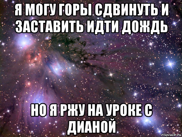 я могу горы сдвинуть и заставить идти дождь но я ржу на уроке с дианой, Мем Космос