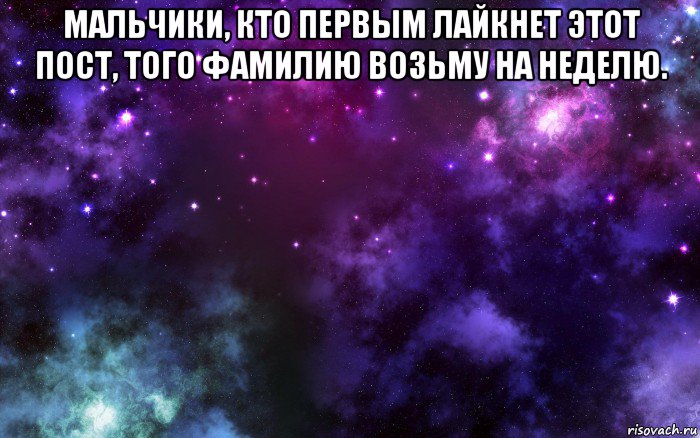 мальчики, кто первым лайкнет этот пост, того фамилию возьму на неделю. , Мем Космос