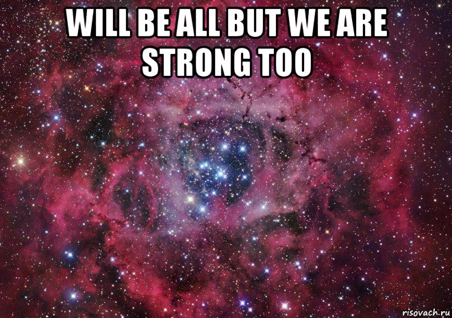 will be all but we are strong too , Мем Ты просто космос