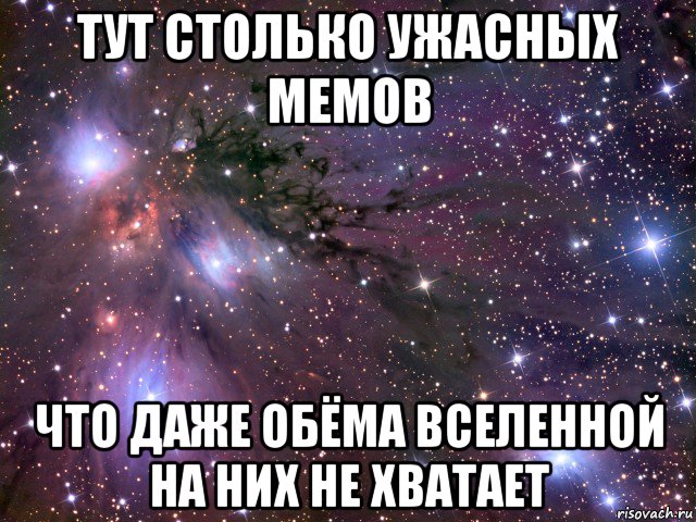 тут столько ужасных мемов что даже обёма вселенной на них не хватает, Мем Космос