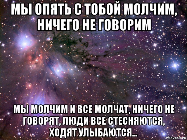 мы опять с тобой молчим, ничего не говорим мы молчим и все молчат, ничего не говорят, люди все стесняются, ходят улыбаются..., Мем Космос