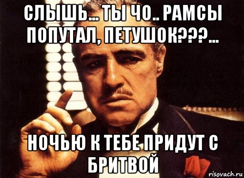 слышь... ты чо.. рамсы попутал, петушок???... ночью к тебе придут с бритвой, Мем крестный отец