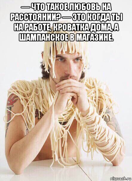 — что такое любовь на расстоянии? — это когда ты на работе, кроватка дома, а шампанское в магазине. , Мем   Лапша на ушах