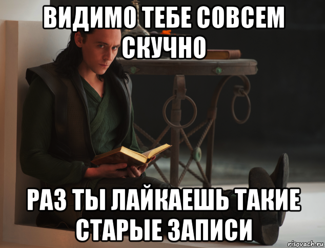 видимо тебе совсем скучно раз ты лайкаешь такие старые записи