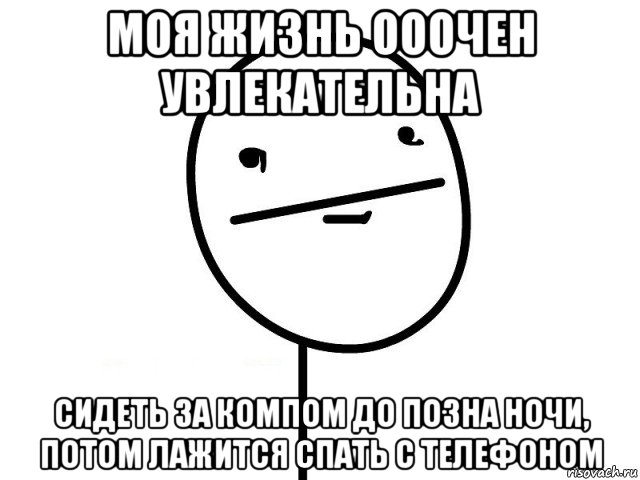 моя жизнь ооочен увлекательна сидеть за компом до позна ночи, потом лажится спать с телефоном, Мем Покерфэйс