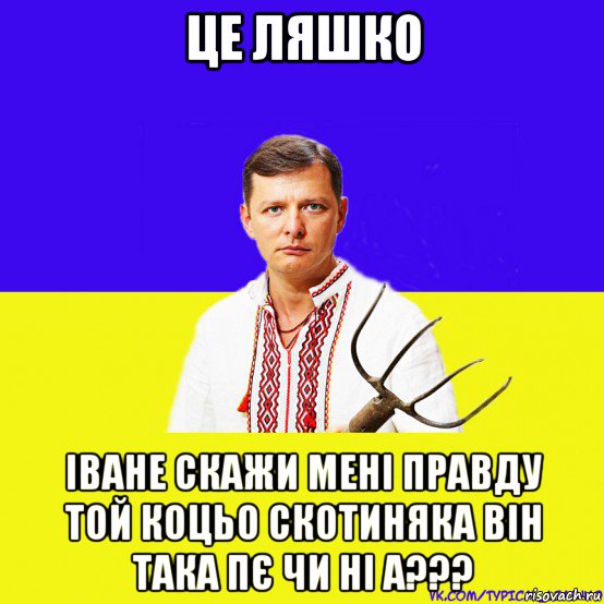 це ляшко іване скажи мені правду той коцьо скотиняка він така пє чи ні а???