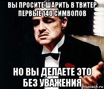 вы просите шарить в твитер первые 140 символов но вы делаете это без уважения, Мем Мафия