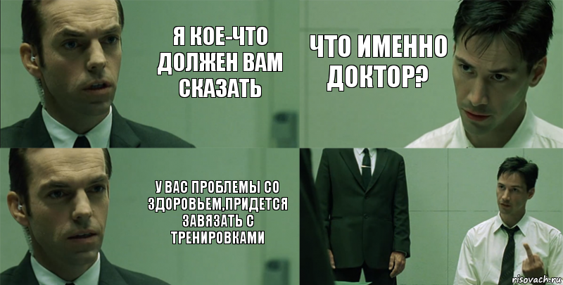 Я кое-что должен вам сказать У вас проблемы со здоровьем,придется завязать с тренировками Что именно доктор? , Комикс Матрица