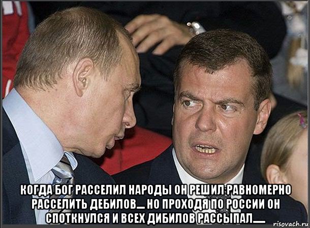  когда бог расселил народы он решил равномерно расселить дебилов.... но проходя по россии он споткнулся и всех дибилов рассыпал......, Мем Медведев Путин