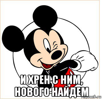  и хрен с ним, нового найдем