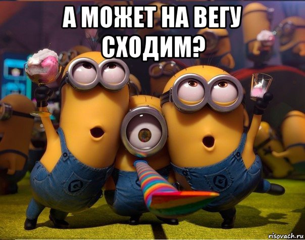 а может на вегу сходим? , Мем   миньоны