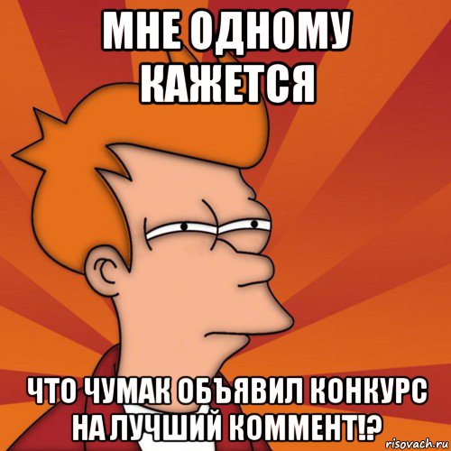 мне одному кажется что чумак объявил конкурс на лучший коммент!?, Мем Мне кажется или (Фрай Футурама)