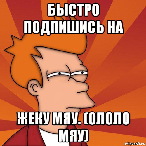 быстро подпишись на жеку мяу. (ололо мяу), Мем Мне кажется или (Фрай Футурама)