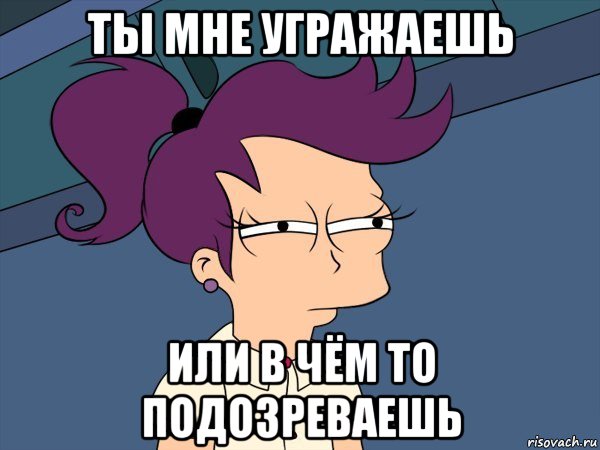 ты мне угражаешь или в чём то подозреваешь, Мем Мне кажется или (с Лилой)