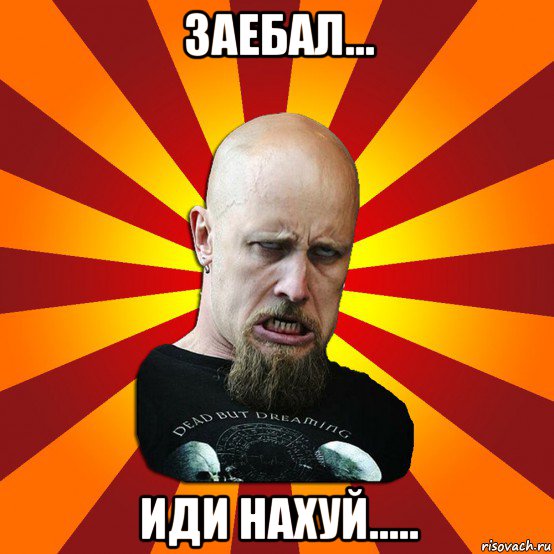 заебал... иди нахуй.....