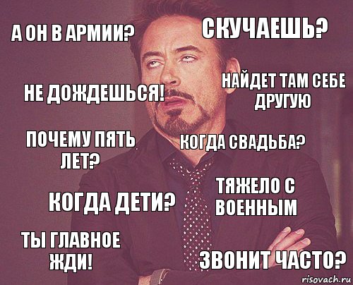 А он в армии? Скучаешь? Почему пять лет? Ты главное жди! Тяжело с военным Когда свадьба? Когда дети? Звонит часто? Не дождешься! Найдет там себе другую, Комикс мое лицо