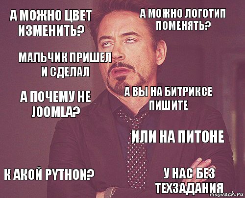 А можно цвет изменить? А можно логотип поменять? А почему не Joomla? К акой Python? Или на питоне А вы на битриксе пишите  У нас без техзадания мальчик пришел и сделал 