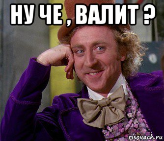 ну че , валит ? 