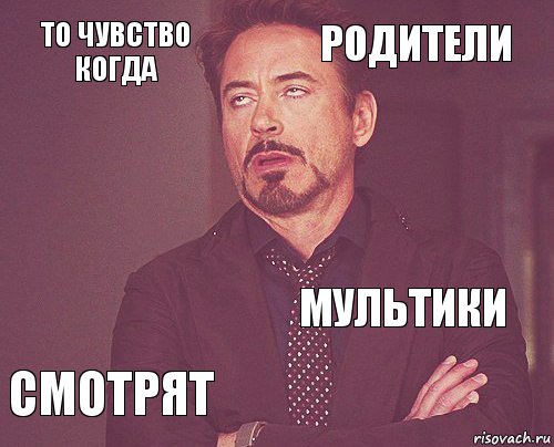 то чувство когда родители  смотрят мультики     