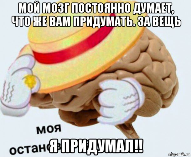 мой мозг постоянно думает, что же вам придумать. за вещь я придумал!!, Мем   Моя остановочка мозг