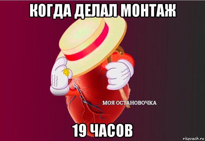 когда делал монтаж 19 часов, Мем   Моя остановочка