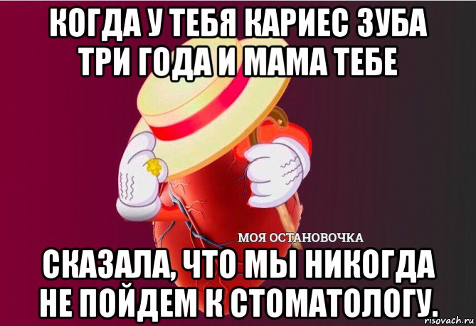 когда у тебя кариес зуба три года и мама тебе сказала, что мы никогда не пойдем к стоматологу., Мем   Моя остановочка