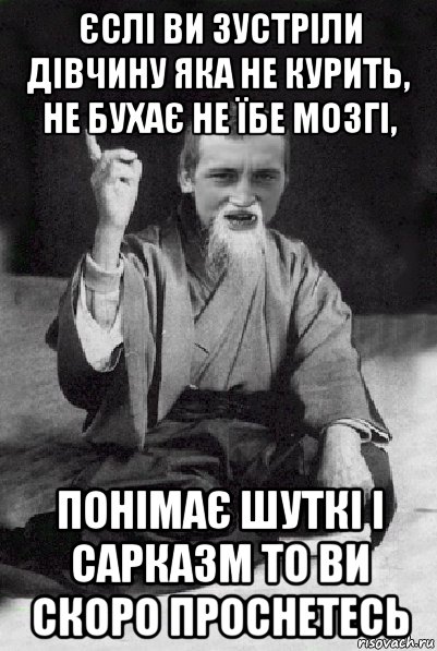 єслі ви зустріли дівчину яка не курить, не бухає не їбе мозгі, понімає шуткі і сарказм то ви скоро проснетесь, Мем Мудрий паца