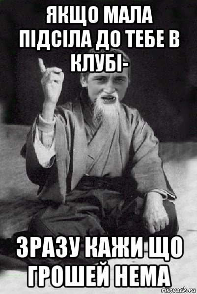 якщо мала підсіла до тебе в клубі- зразу кажи що грошей нема, Мем Мудрий паца