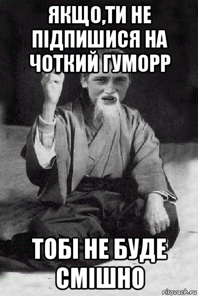 якщо,ти не підпишися на чоткий гуморр тобі не буде смішно, Мем Мудрий паца