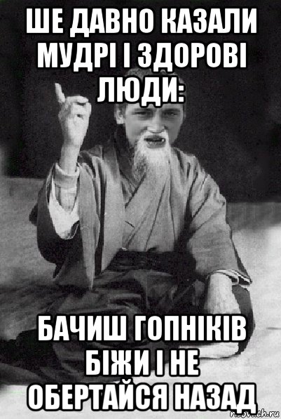 ше давно казали мудрі і здорові люди: бачиш гопніків біжи і не обертайся назад, Мем Мудрий паца