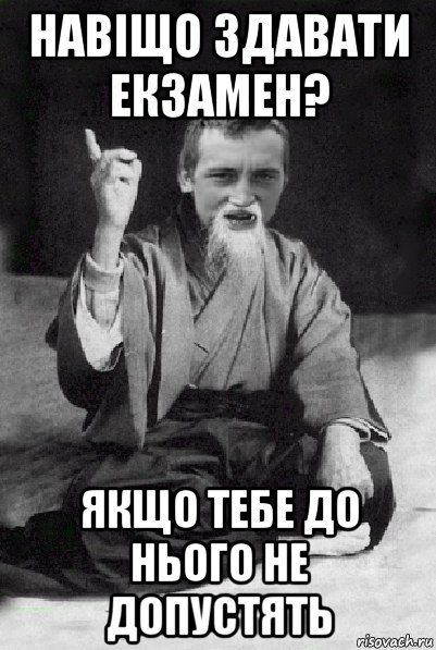 навіщо здавати екзамен? якщо тебе до нього не допустять, Мем Мудрий паца