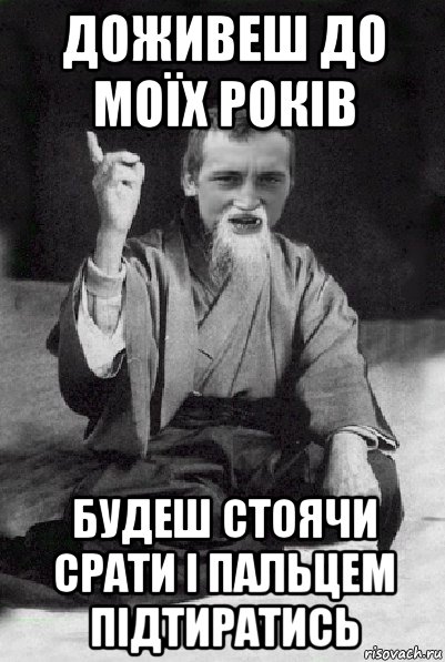 доживеш до моїх років будеш стоячи срати і пальцем підтиратись, Мем Мудрий паца