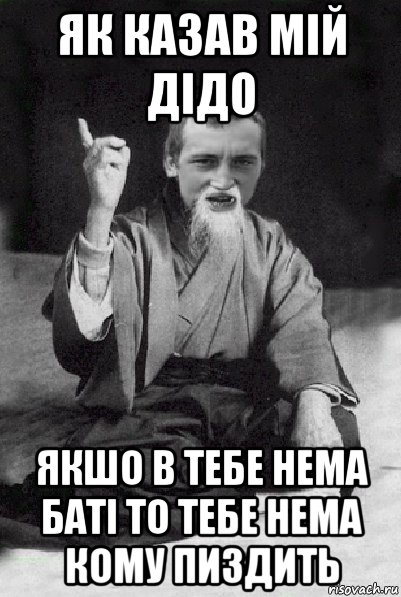 як казав мій дідо якшо в тебе нема баті то тебе нема кому пиздить, Мем Мудрий паца