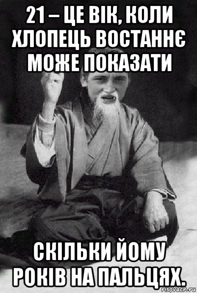 21 – це вік, коли хлопець востаннє може показати скільки йому років на пальцях., Мем Мудрий паца