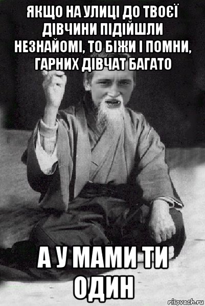 якщо на улиці до твоєї дівчини підійшли незнайомі, то біжи і помни, гарних дівчат багато а у мами ти один, Мем Мудрий паца