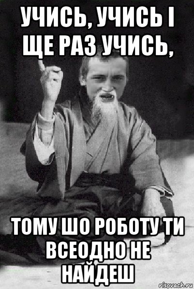 учись, учись і ще раз учись, тому шо роботу ти всеодно не найдеш, Мем Мудрий паца