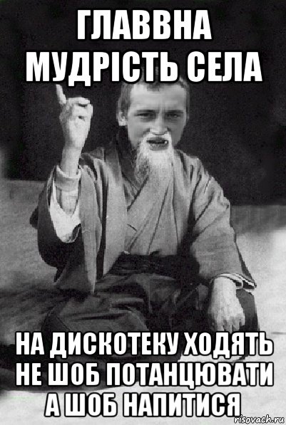 главвна мудрість села на дискотеку ходять не шоб потанцювати а шоб напитися, Мем Мудрий паца