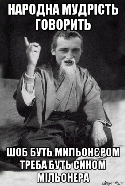 народна мудрість говорить шоб буть мильонєром треба буть сином мільонера, Мем Мудрий паца