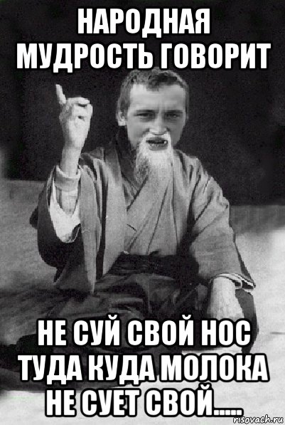 народная мудрость говорит не суй свой нос туда куда молока не сует свой....., Мем Мудрий паца