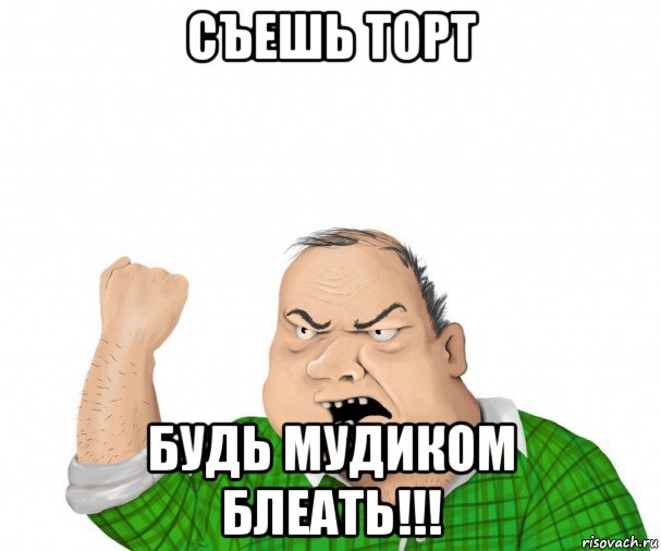 съешь торт будь мудиком блеать!!!, Мем мужик