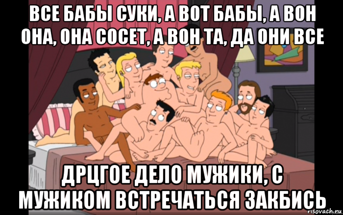 все бабы суки, а вот бабы, а вон она, она сосет, а вон та, да они все дрцгое дело мужики, с мужиком встречаться закбись, Мем Мужики на кровати