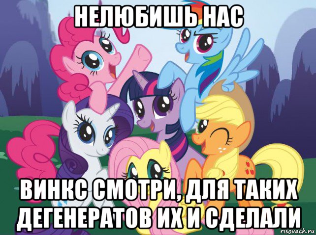 нелюбишь нас винкс смотри, для таких дегенератов их и сделали, Мем My little pony