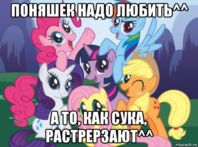 поняшек надо любить^^ а то, как сука, растрерзают^^, Мем My little pony