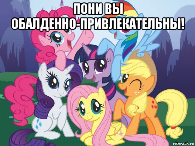 пони вы обалденно-привлекательны! , Мем My little pony